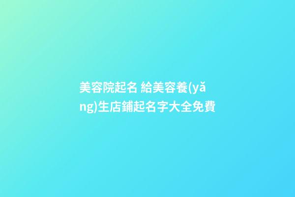 美容院起名 給美容養(yǎng)生店鋪起名字大全免費-第1張-店鋪起名-玄機(jī)派